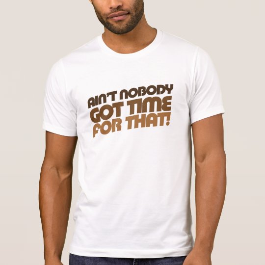 Ain't Nobody GOT TIME for that! T-Shirt