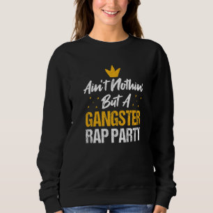 Ain't Nothin' But A Gangster Rap Party Rapper Life Sweatshirt