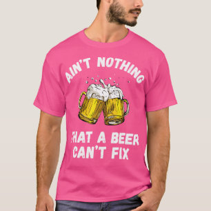 Aint Nothing That A Beer Cant Fix Funny Drinking B T-Shirt
