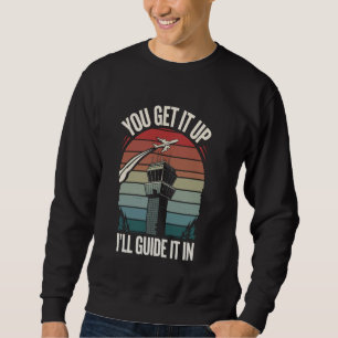 Air Traffic Controller You Get It Up I'll Guide It Sweatshirt