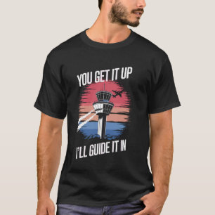 Air Traffic Controller You Get It Up I'll Guide It T-Shirt