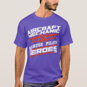 Aircraft Mechanic Because Pilots Need Heroes Too T-Shirt