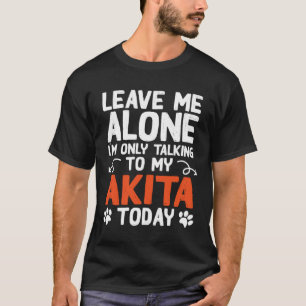 Akita Dog Only Talking To My Akita T-Shirt