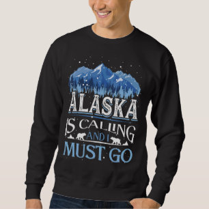 Alaska Alaskans Alaska Is Calling And I Must Go Sweatshirt