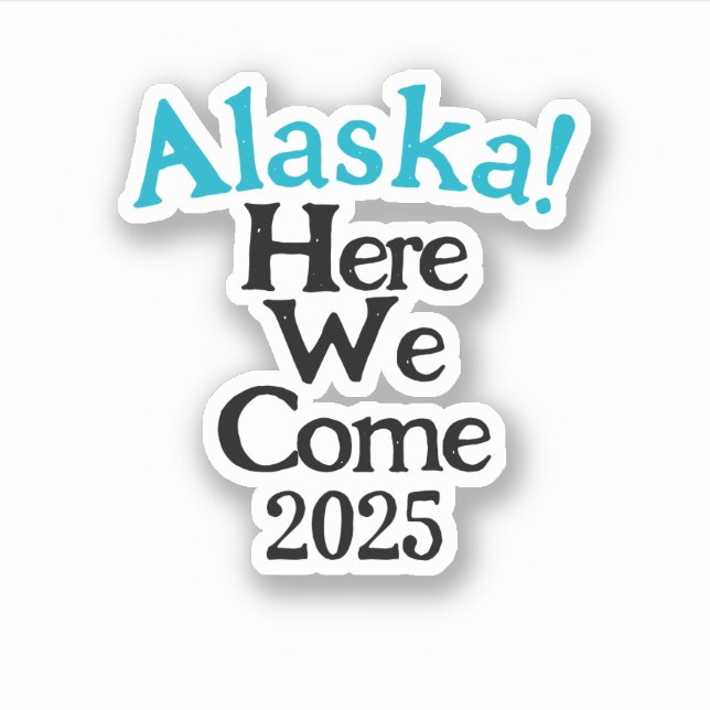 Alaska Here We Come 2025 Custom-Cut Vinyl Sticker (Front)
