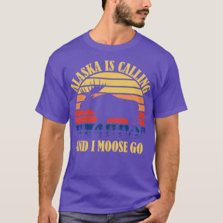 Alaska Is Calling And I Moose Go TShirt