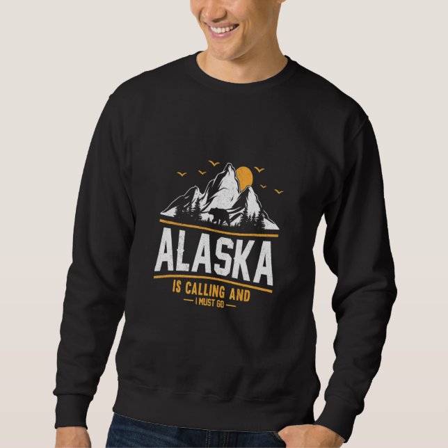 Alaska Is Calling And I Must Go  3 Sweatshirt (Front)
