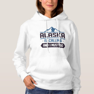 Alaska Is Calling And I Must Go Hoodie