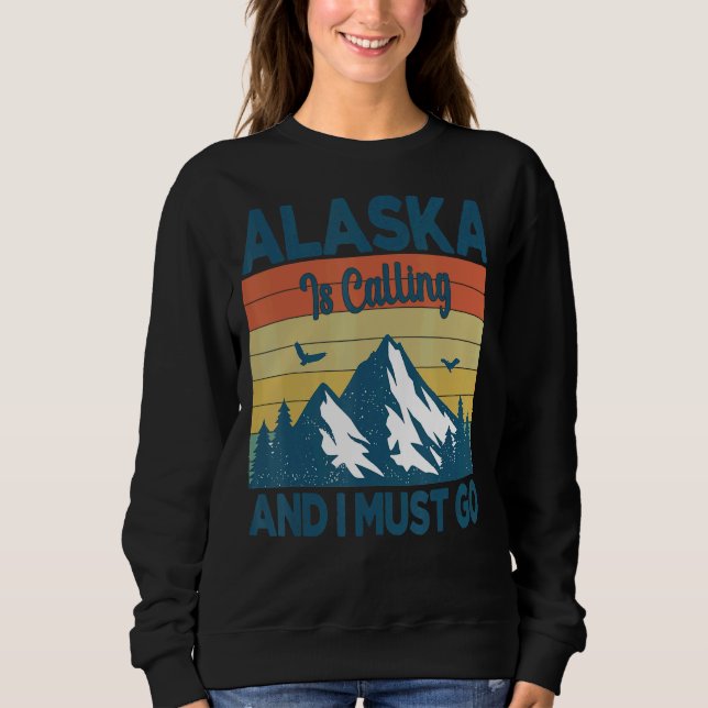 Alaska Is Calling And I Must Go Sweatshirt (Front)