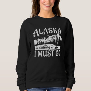Alaska Is Calling And I Must Go   Sweatshirt
