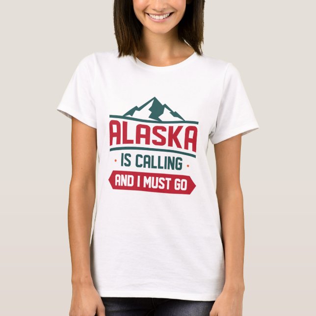 Alaska Is Calling And I Must Go T-Shirt (Front)
