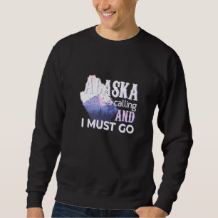 Alaska Is Calling I Must Go Cold Weather Beautifu Sweatshirt