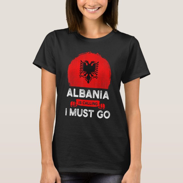 Albania Is Calling I Must Go Albanians Flag Herita T-Shirt (Front)