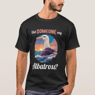Albatrosses Lovers Did someone say Albatross T-Shirt