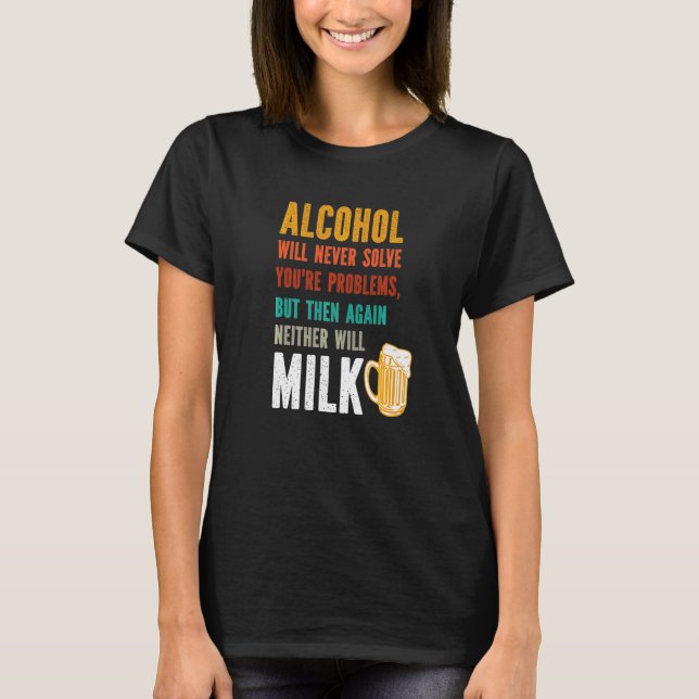 Alcohol Will Never Solve Your Problems  Drinkers T-Shirt (Front)