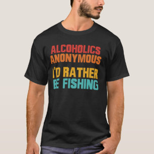 Alcoholics Anonymous I'd Rather Be Fishing Funny T-Shirt