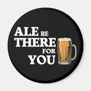 Ale Be There For You - Funny Beer Quote Magnet