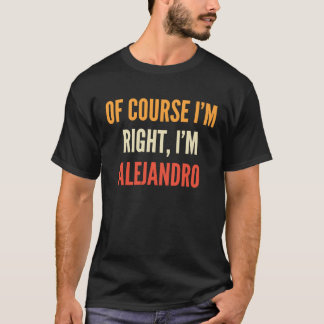 Alejandro Of Course I'm Right I'm Alejandro T-Shirt