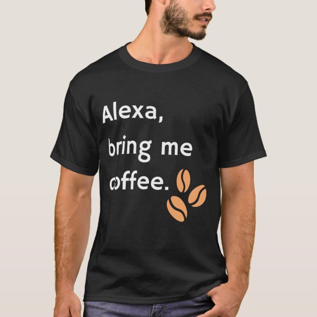 Alexa, Bring Me Coffee. T-Shirt (Front)