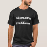 Algebra should solve its own Problems Funny TShirt<br><div class="desc">This funny t-shirt is sure to get a laugh.  Default text says Algebra should solve it's own Problems,  but you can change it.  Geometry?  Trig?  High School and College students will love it!  All Rights Reserved © 2017 Marcia and Alan Socolik.</div>