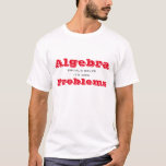 Algebra should solve its own Problems T-Shirt<br><div class="desc">This funny t-shirt is sure to get a laugh. Default text says Algebra should solve it's own Problems, but you can change it. Geometry? Trig? High School and College students will love it! Red and grey text on a light coloured t-shirt. All Rights Reserved © 2017 Marcia and Alan Socolik....</div>