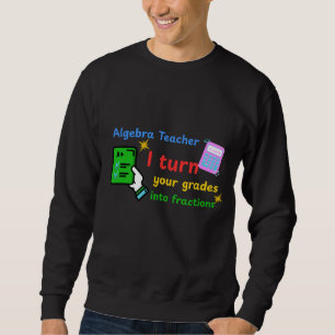 Algebra Teacher I Turn Your Grades Into Fractions  Sweatshirt