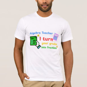 Algebra Teacher I Turn Your Grades Into Fractions T-Shirt