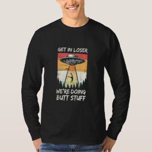 Alien Abduction Get In Loser We're Doing Butt Stuf T-Shirt