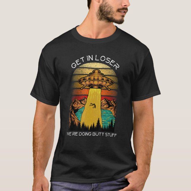   Alien   Get in Loser We're Doing Butt Stuff T-Shirt (Front)