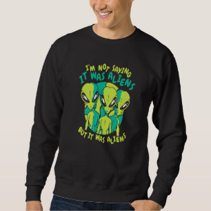 Alien I'm not saying it was aliens but it was alie Sweatshirt