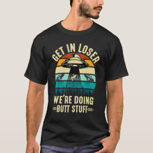 Alien Spaceshit Get in Loser We re Doing Stuff T-Shirt