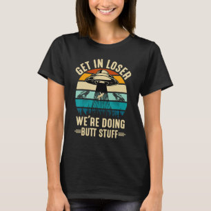 Alien Spaceshit Get in Loser We re Doing Stuff T-Shirt
