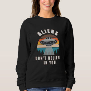 Aliens dont believe in you sweatshirt