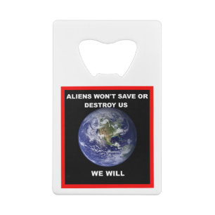 Aliens won't save of destroy us..we will credit card bottle opener