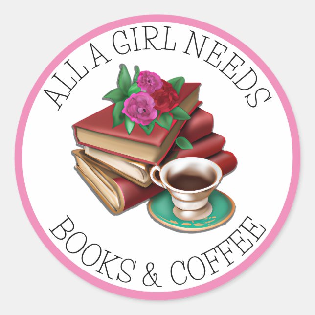 All a Girl Needs | Books and Coffee Classic Round Sticker (Front)