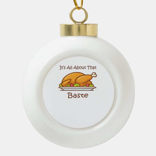All About That Baste (Thanksgiving) Trendy Ceramic Ball Christmas Ornament (Front)