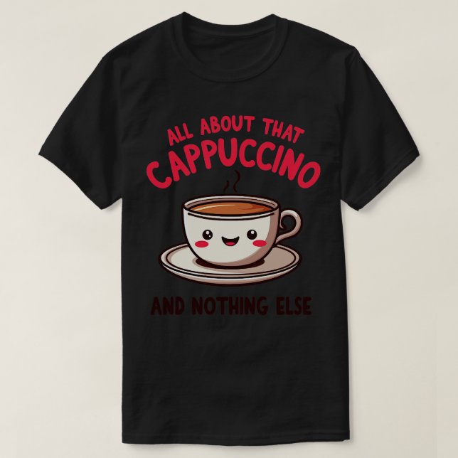 All About That Cappuccino and Nothing Else Cute Co T-Shirt (Design Front)
