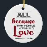 All because two people fell in love with picture ceramic ornament<br><div class="desc">This white modern Christmas ornament features a romantic caption written in red and gray fonts,  that reads "All because two people fell in love",  decorated with a gray arrow and little hearts.
The back is easily customizable with your own photo.</div>
