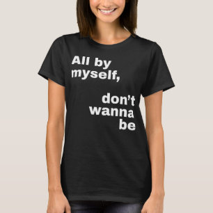 All By Myself, Don't Wanna Be (White) T-Shirt