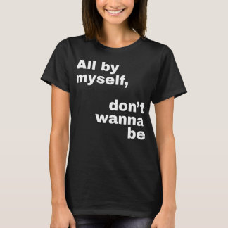 All By Myself, Don't Wanna Be (White) T-Shirt