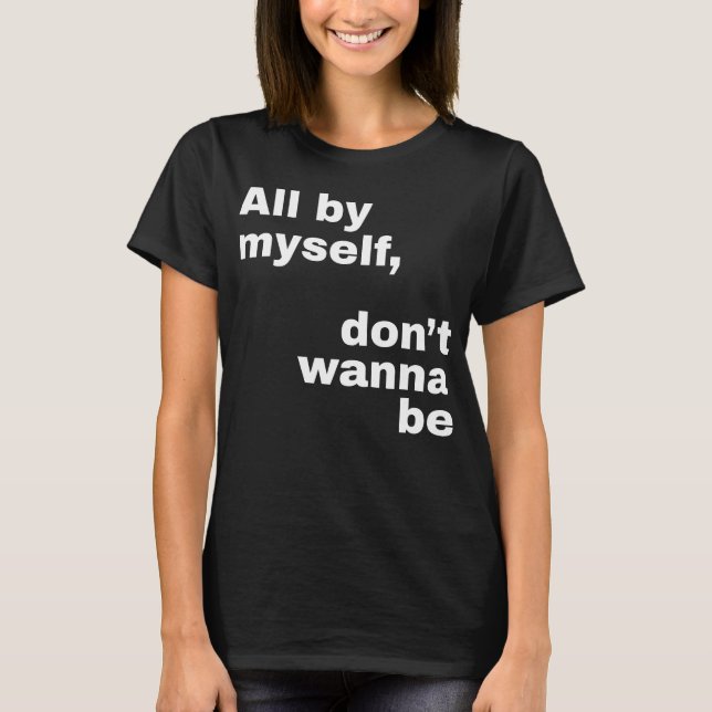 All By Myself, Don't Wanna Be (White) T-Shirt (Front)