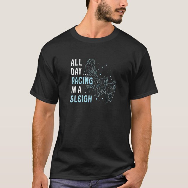 All Day Racing In A Sleigh Mushing Sled Dog Racing T-Shirt (Front)