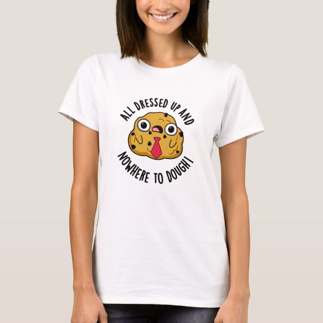 All Dressed Up And Nowhere To Dough Baking Pun T-Shirt (Front)