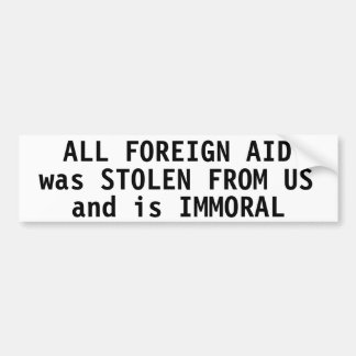 All foreign aid was stolen from us and is immoral bumper sticker