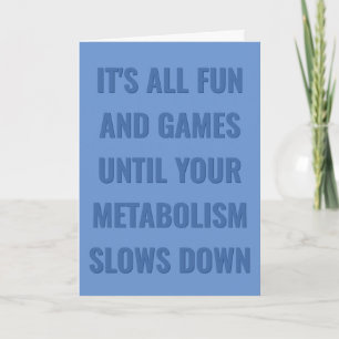 All fun & games until your metabolism slows down c card