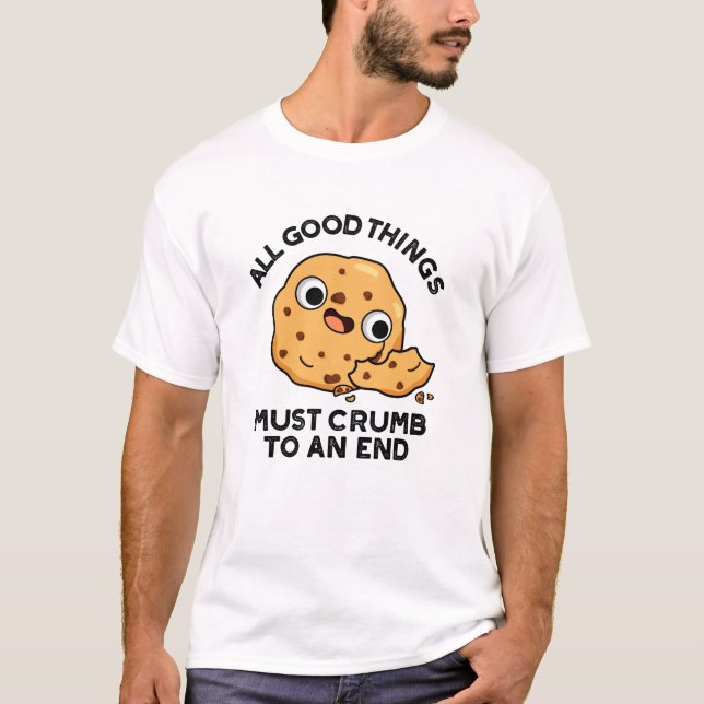 All Good Things Crumb To An End Funny Cookie Pun  T-Shirt (Front)