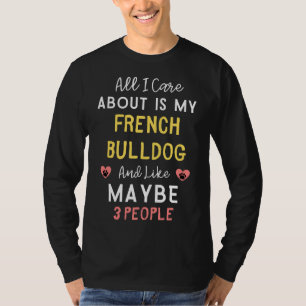 All I Care About Is My French Bulldog And Like May T-Shirt