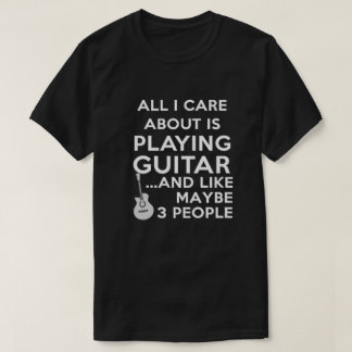 all I care about is playing guitar T-Shirt