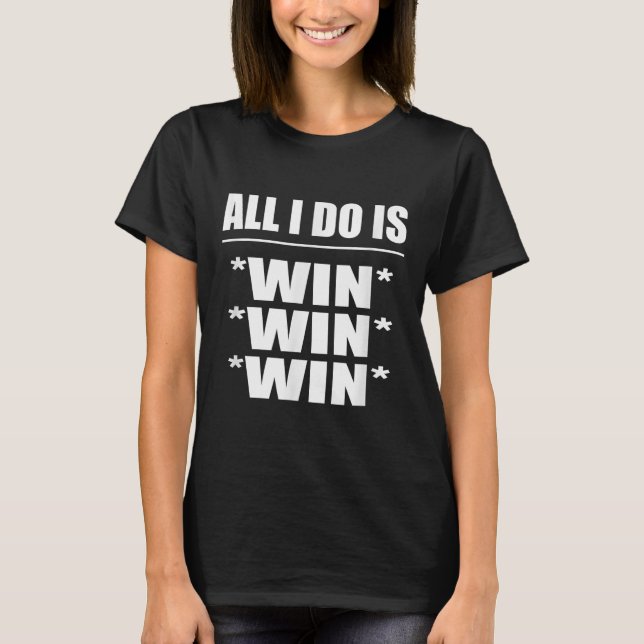 All I Do Is Win Win Win  T-Shirt (Front)