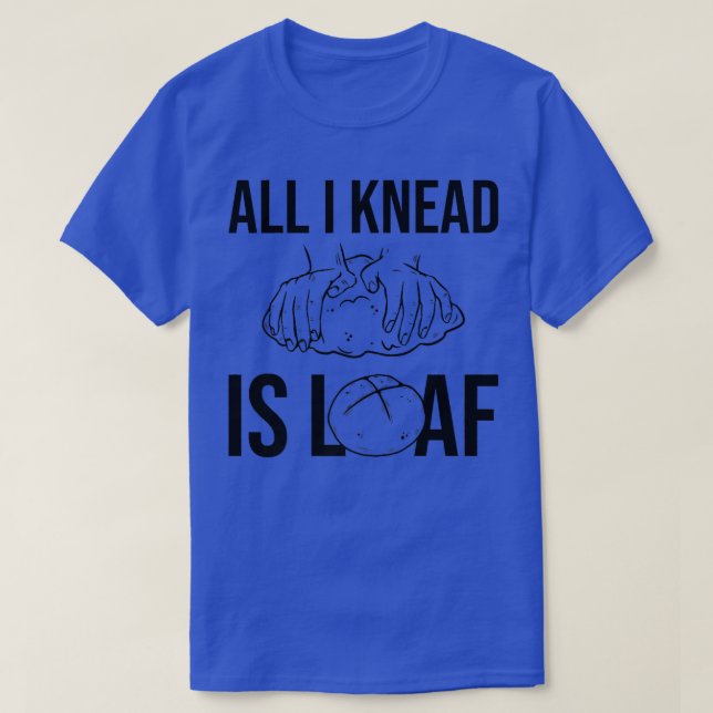 All I Knead I Loaf  Bread Baking  T-Shirt (Design Front)